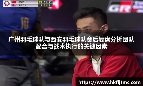 广州羽毛球队与西安羽毛球队赛后复盘分析团队配合与战术执行的关键因素