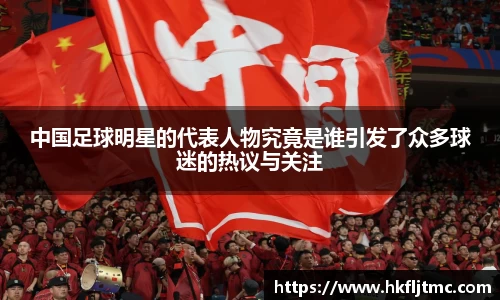 中国足球明星的代表人物究竟是谁引发了众多球迷的热议与关注