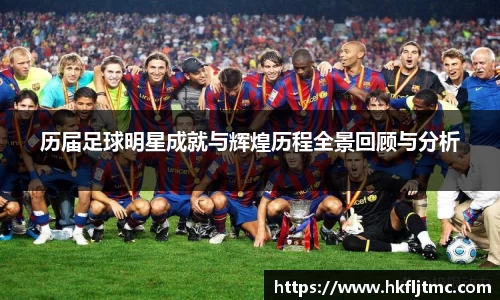 历届足球明星成就与辉煌历程全景回顾与分析